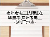 宿州考电工技师证在哪里考(宿州考电工技师证地点)