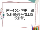 南平5024考电工四级补贴(南平电工四级补贴)