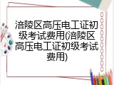 涪陵区高压电工证初级考试费用(涪陵区高压电工证初级考试费用)