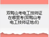 双鸭山考电工技师证在哪里考(双鸭山考电工技师证地点)
