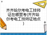 齐齐哈尔考电工技师证在哪里考(齐齐哈尔考电工技师证地点)