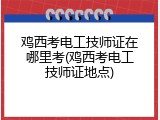 鸡西考电工技师证在哪里考(鸡西考电工技师证地点)