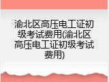 渝北区高压电工证初级考试费用(渝北区高压电工证初级考试费用)