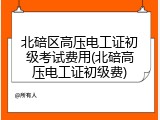 北碚区高压电工证初级考试费用(北碚高压电工证初级费)