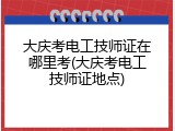 大庆考电工技师证在哪里考(大庆考电工技师证地点)