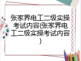 张家界电工二级实操考试内容(张家界电工二级实操考试内容)