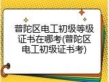 普陀区电工初级等级证书在哪考(普陀区电工初级证书考)