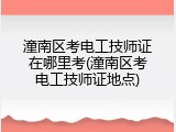 潼南区考电工技师证在哪里考(潼南区考电工技师证地点)