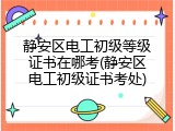 静安区电工初级等级证书在哪考(静安区电工初级证书考处)