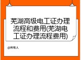芜湖高级电工证办理流程和费用(芜湖电工证办理流程费用)