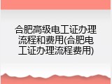 合肥高级电工证办理流程和费用(合肥电工证办理流程费用)