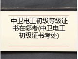 中卫电工初级等级证书在哪考(中卫电工初级证书考处)