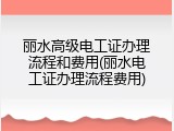丽水高级电工证办理流程和费用(丽水电工证办理流程费用)