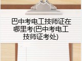 巴中考电工技师证在哪里考(巴中考电工技师证考处)