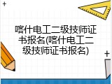 喀什电工二级技师证书报名(喀什电工二级技师证书报名)
