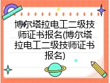 博尔塔拉电工二级技师证书报名(博尔塔拉电工二级技师证书报名)