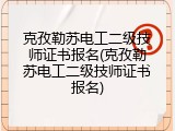 克孜勒苏电工二级技师证书报名(克孜勒苏电工二级技师证书报名)