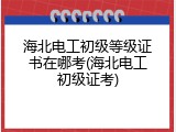 海北电工初级等级证书在哪考(海北电工初级证考)