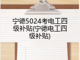 宁德5024考电工四级补贴(宁德电工四级补贴)
