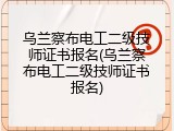 乌兰察布电工二级技师证书报名(乌兰察布电工二级技师证书报名)