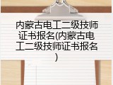 内蒙古电工二级技师证书报名(内蒙古电工二级技师证书报名)