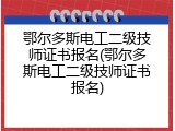 鄂尔多斯电工二级技师证书报名(鄂尔多斯电工二级技师证书报名)