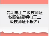 昆明电工二级技师证书报名(昆明电工二级技师证书报名)