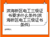 滨海新区电工三级证书要求什么条件(滨海新区电工三级证书条件)