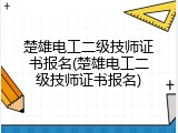 楚雄电工二级技师证书报名(楚雄电工二级技师证书报名)