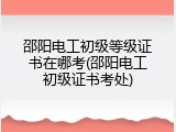 邵阳电工初级等级证书在哪考(邵阳电工初级证书考处)