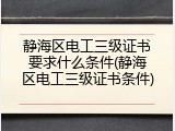 静海区电工三级证书要求什么条件(静海区电工三级证书条件)