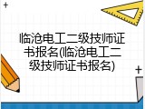 临沧电工二级技师证书报名(临沧电工二级技师证书报名)