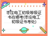 枣庄电工初级等级证书在哪考(枣庄电工初级证书考处)