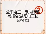 益阳电工二级技师证书报名(益阳电工技师报名)