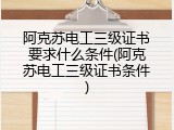 阿克苏电工三级证书要求什么条件(阿克苏电工三级证书条件)