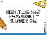 湘潭电工二级技师证书报名(湘潭电工二级技师证书报名)