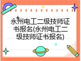 永州电工二级技师证书报名(永州电工二级技师证书报名)