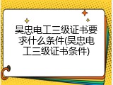 吴忠电工三级证书要求什么条件(吴忠电工三级证书条件)