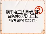 濮阳电工技师考试报名条件(濮阳电工技师考试报名条件)