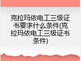 克拉玛依电工三级证书要求什么条件(克拉玛依电工三级证书条件)