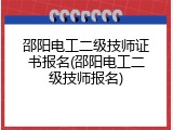 邵阳电工二级技师证书报名(邵阳电工二级技师报名)