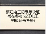 浙江电工初级等级证书在哪考(浙江电工初级证书考处)