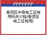奉贤区中级电工证有用吗多少钱(奉贤区电工证有用)