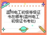 温州电工初级等级证书在哪考(温州电工初级证书考处)