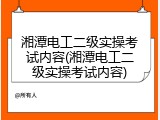 湘潭电工二级实操考试内容(湘潭电工二级实操考试内容)