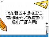 浦东新区中级电工证有用吗多少钱(浦东中级电工证有用)