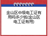 金山区中级电工证有用吗多少钱(金山区电工证有用)