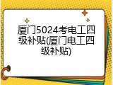 厦门5024考电工四级补贴(厦门电工四级补贴)
