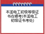 本溪电工初级等级证书在哪考(本溪电工初级证书考处)