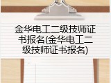 金华电工二级技师证书报名(金华电工二级技师证书报名)